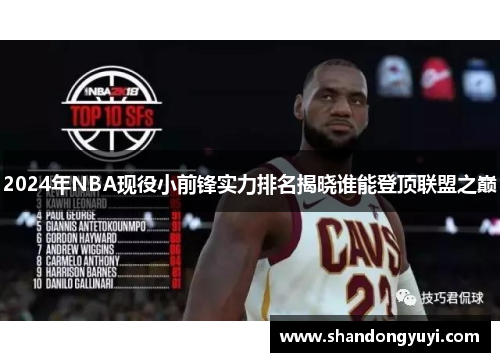 2024年NBA现役小前锋实力排名揭晓谁能登顶联盟之巅