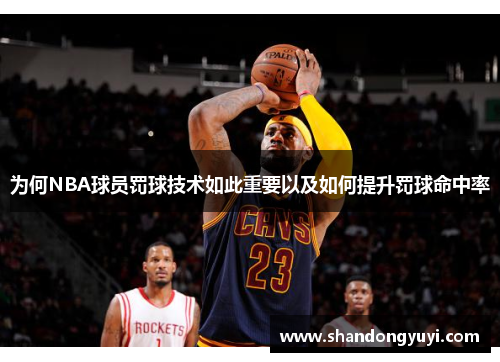 为何NBA球员罚球技术如此重要以及如何提升罚球命中率