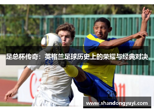 足总杯传奇:英格兰足球历史上的荣耀与经典对决