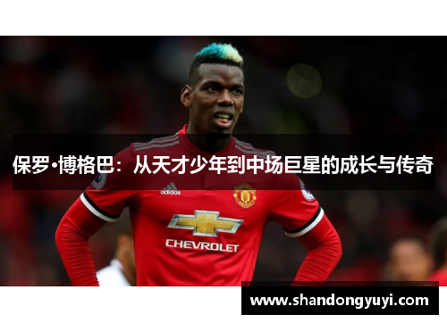 保罗·博格巴:从天才少年到中场巨星的成长与传奇