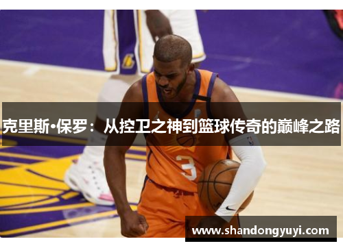 克里斯·保罗:从控卫之神到篮球传奇的巅峰之路