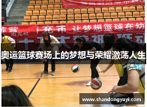 奥运篮球赛场上的梦想与荣耀激荡人生 奥运篮球赛场上的梦想与荣耀激荡人生