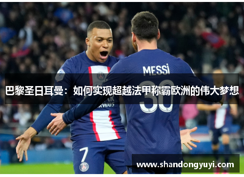 巴黎圣日耳曼:如何实现超越法甲称霸欧洲的伟大梦想