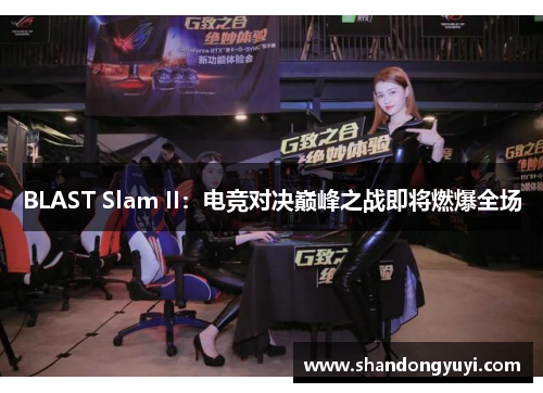 BLAST Slam II:电竞对决巅峰之战即将燃爆全场 BLAST Slam II:电竞对决巅峰之战即将燃爆全场