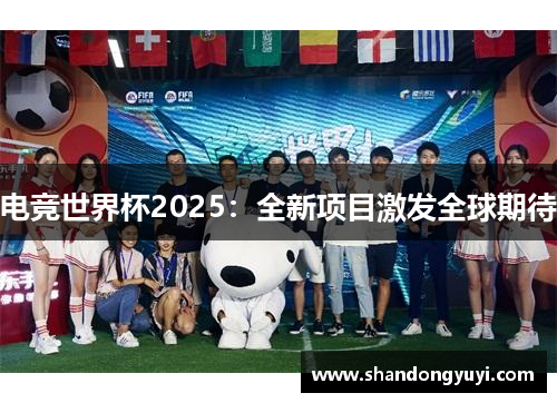 电竞世界杯2025:全新项目激发全球期待