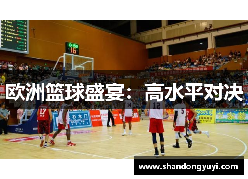 欧洲篮球盛宴:高水平对决