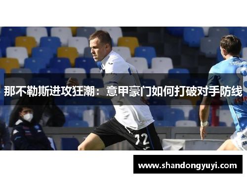 那不勒斯进攻狂潮:意甲豪门如何打破对手防线