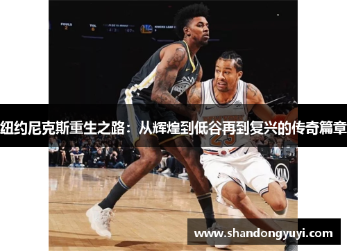 纽约尼克斯重生之路:从辉煌到低谷再到复兴的传奇篇章