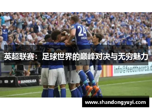 英超联赛:足球世界的巅峰对决与无穷魅力