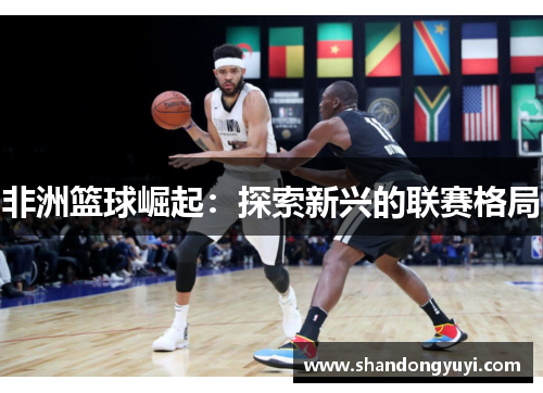 非洲篮球崛起:探索新兴的联赛格局