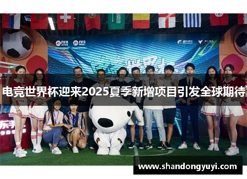 电竞世界杯迎来2025夏季新增项目引发全球期待