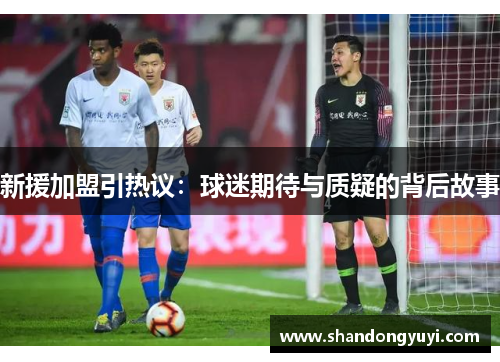新援加盟引热议:球迷期待与质疑的背后故事