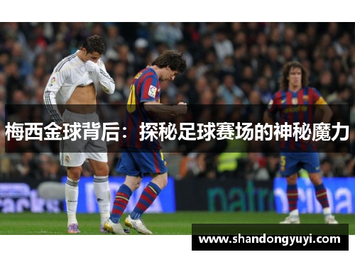 梅西金球背后:探秘足球赛场的神秘魔力