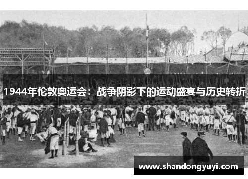 1944年伦敦奥运会:战争阴影下的运动盛宴与历史转折